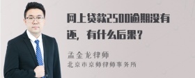 网上贷款2500逾期没有还，有什么后果？