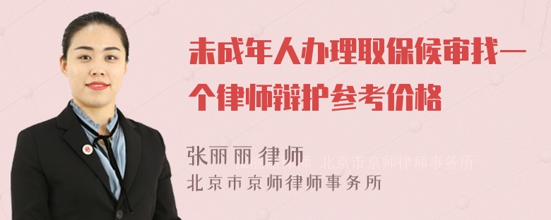 未成年人办理取保候审找一个律师辩护参考价格