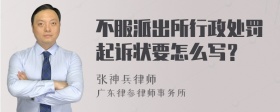 不服派出所行政处罚起诉状要怎么写？