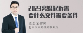 2023离婚起诉需要什么文件需要条件