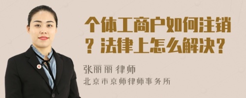 个体工商户如何注销？法律上怎么解决？