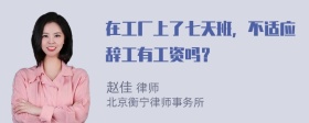 在工厂上了七天班，不适应辞工有工资吗？