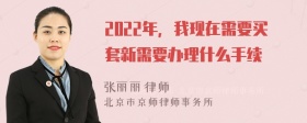 2022年，我现在需要买套新需要办理什么手续