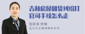 吉林房屋租赁纠纷打官司手续怎么走
