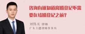 咨询有谁知道离婚登记不需要在结婚登记之前？