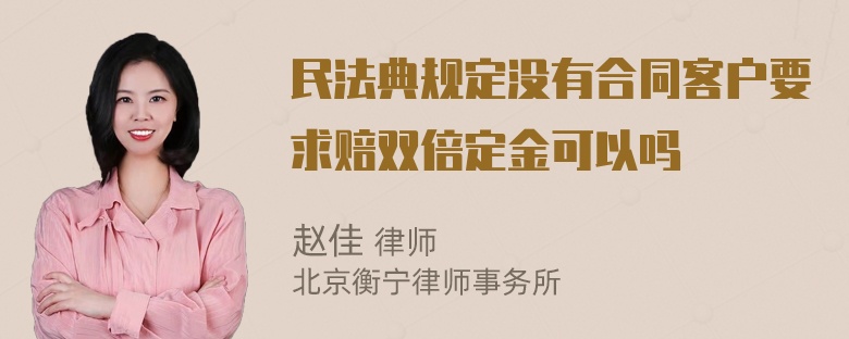 民法典规定没有合同客户要求赔双倍定金可以吗