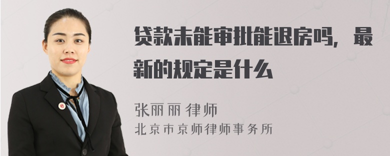 贷款未能审批能退房吗，最新的规定是什么