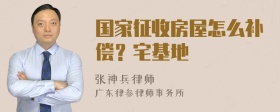 国家征收房屋怎么补偿？宅基地