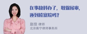 在事故科办了，取保候审，还到检察院吗？