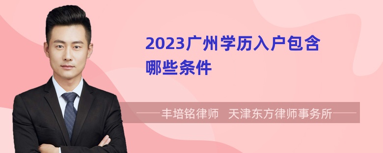 2023广州学历入户包含哪些条件