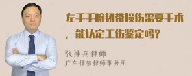 左手手腕韧带损伤需要手术，能认定工伤鉴定吗？