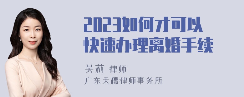2023如何才可以快速办理离婚手续