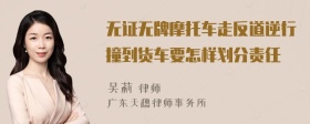 无证无牌摩托车走反道逆行撞到货车要怎样划分责任