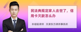 民法典规定家人去世了，信用卡欠款怎么办