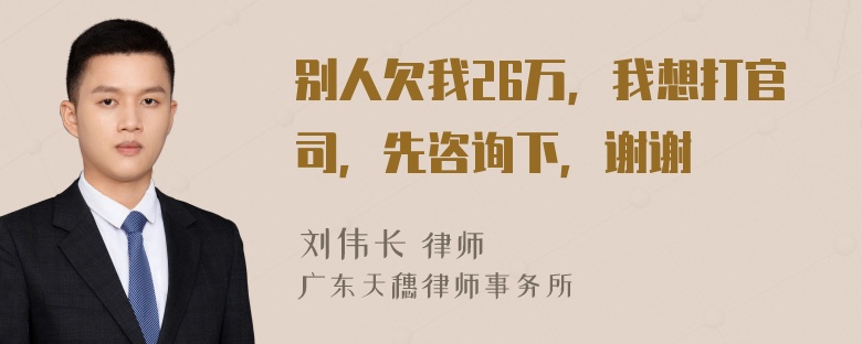 别人欠我26万，我想打官司，先咨询下，谢谢