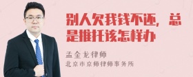别人欠我钱不还，总是推托该怎样办