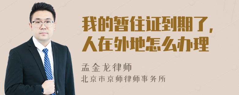 我的暂住证到期了，人在外地怎么办理