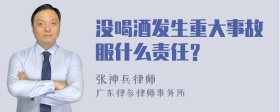 没喝酒发生重大事故服什么责任？