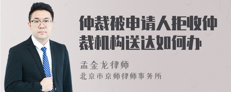 仲裁被申请人拒收仲裁机构送达如何办