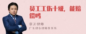 员工工伤十级，能赔偿吗