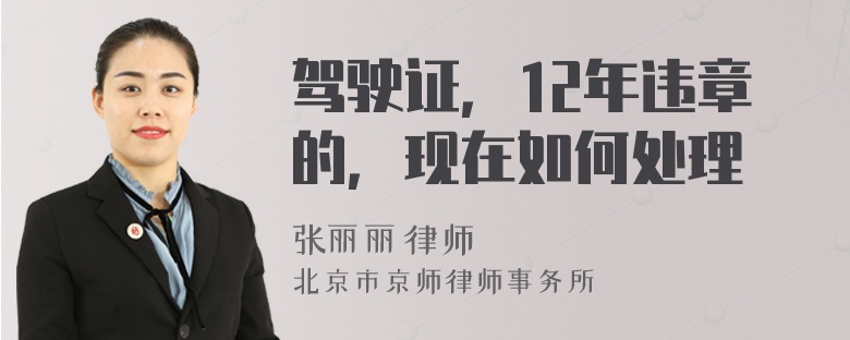 驾驶证，12年违章的，现在如何处理