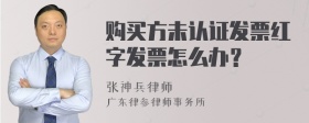 购买方未认证发票红字发票怎么办？