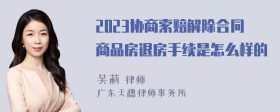 2023协商索赔解除合同商品房退房手续是怎么样的