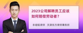 2023公司解聘员工应该如何赔偿劳动者？