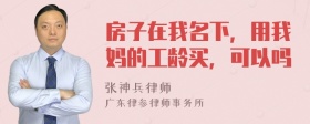 房子在我名下，用我妈的工龄买，可以吗