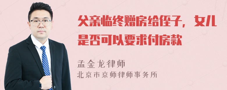 父亲临终赠房给侄子，女儿是否可以要求付房款