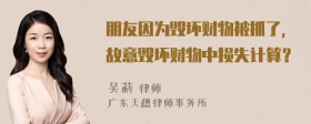 朋友因为毁坏财物被抓了，故意毁坏财物中损失计算？