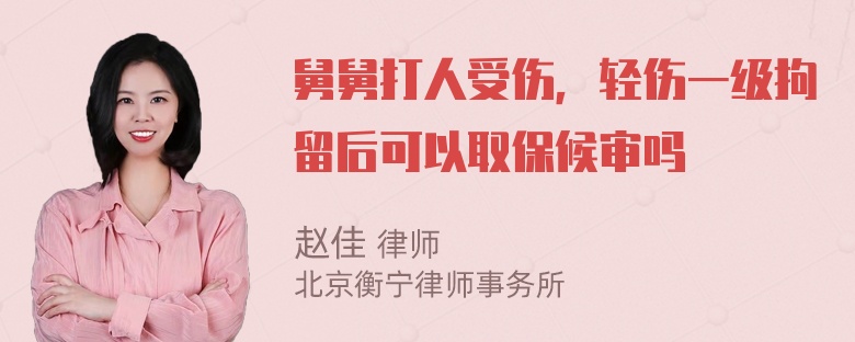 舅舅打人受伤，轻伤一级拘留后可以取保候审吗