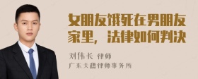 女朋友饿死在男朋友家里，法律如何判决