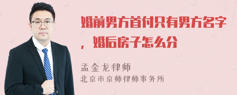 婚前男方首付只有男方名字，婚后房子怎么分