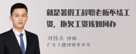 就是暑假工辞职老板不结工资，拖欠工资该如何办