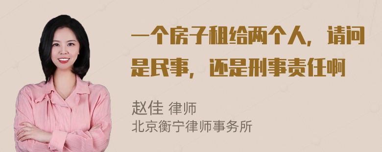 一个房子租给两个人，请问是民事，还是刑事责任啊