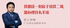 我想送一套房子给我二哥，需办理什么手续