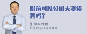 婚前可以公证夫妻债务吗？