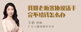 我跟老板签协议活干完不给钱怎么办