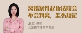 离婚案件起诉法院会不会判离，怎么规定