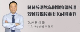 舅舅醉酒驾车刑事拘留醉酒驾驶取保候审多长时间审判