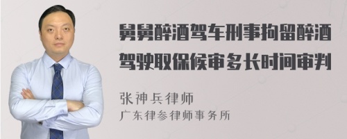 舅舅醉酒驾车刑事拘留醉酒驾驶取保候审多长时间审判