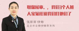 取保候审。，我们3个人被人家冤枉说我们打他们了