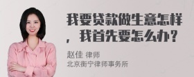 我要贷款做生意怎样，我首先要怎么办？
