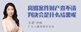 离婚案件财产查不清判决会是什么结果呢