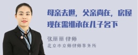母亲去世，父亲尚在，房屋现在需继承在儿子名下