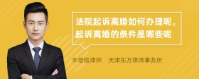 法院起诉离婚如何办理呢，起诉离婚的条件是哪些呢