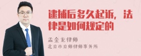 逮捕后多久起诉，法律是如何规定的