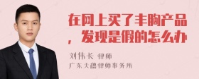 在网上买了丰胸产品，发现是假的怎么办