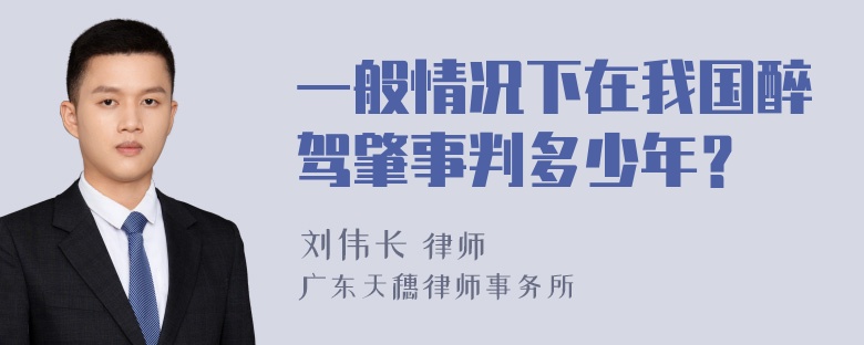 一般情况下在我国醉驾肇事判多少年？